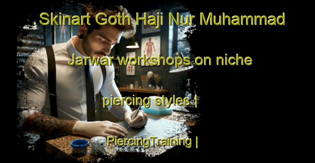 Skinart Goth Haji Nur Muhammad Jarwar workshops on niche piercing styles | PiercingTraining | PiercingClasses | SkinartTraining-Pakistan